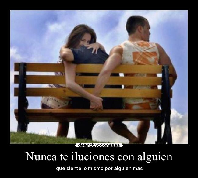 Nunca te iluciones con alguien - que siente lo mismo por alguien mas