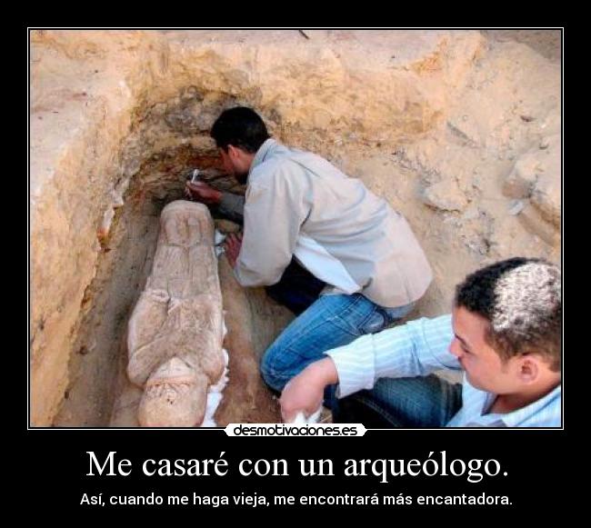 Me casaré con un arqueólogo. - Así, cuando me haga vieja, me encontrará más encantadora.