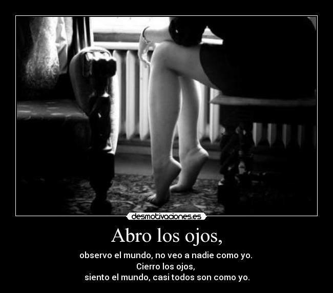 Abro los ojos, - observo el mundo, no veo a nadie como yo.
Cierro los ojos,
siento el mundo, casi todos son como yo.