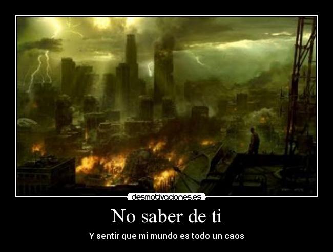 No saber de ti - Y sentir que mi mundo es todo un caos