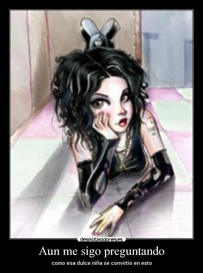 Aun me sigo preguntando - como esa dulce niña se convirtió en esto