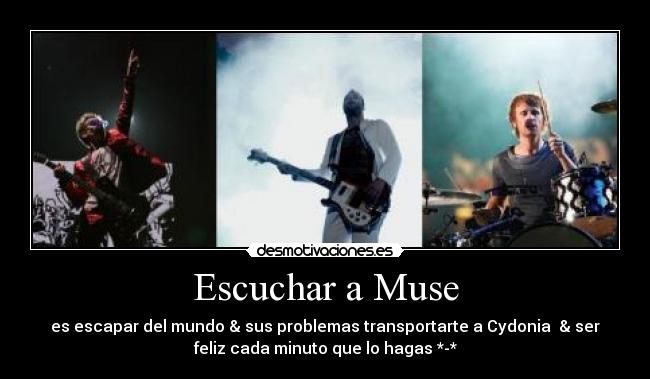 Escuchar a Muse - es escapar del mundo & sus problemas transportarte a Cydonia & ser
feliz cada minuto que lo hagas *-*