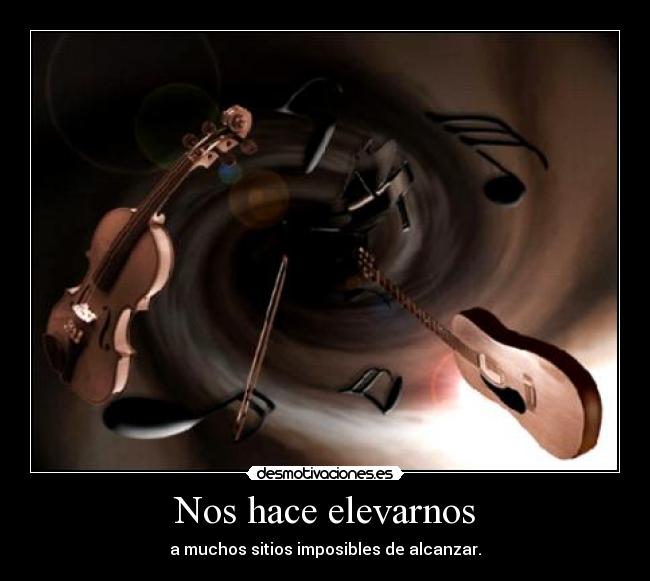 Nos hace elevarnos - a muchos sitios imposibles de alcanzar.