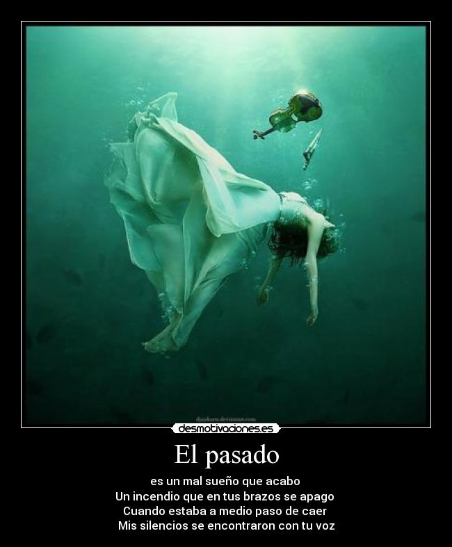 El pasado - es un mal sueño que acabo 
Un incendio que en tus brazos se apago 
Cuando estaba a medio paso de caer 
Mis silencios se encontraron con tu voz