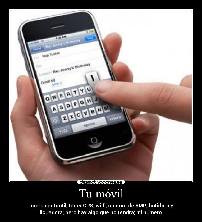 Tu móvil - podrá ser táctil, tener GPS, wi-fi, camara de 8MP, batidora y
licuadora, pero hay algo que no tendrá; mi número.