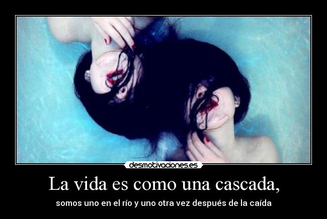 La vida es como una cascada, - somos uno en el río y uno otra vez después de la caída