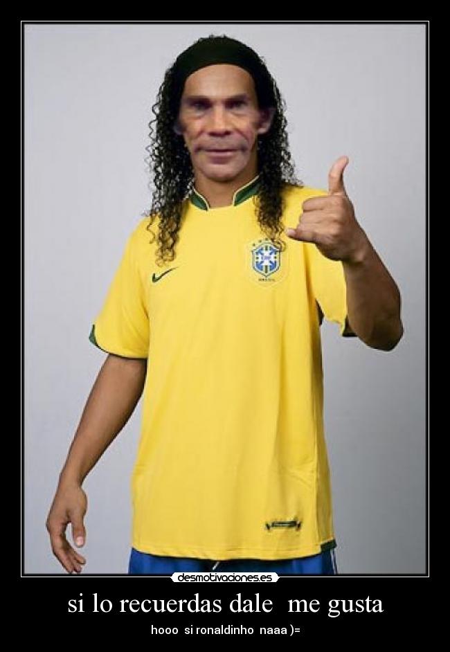 si lo recuerdas dale me gusta - hooo si ronaldinho naaa )=