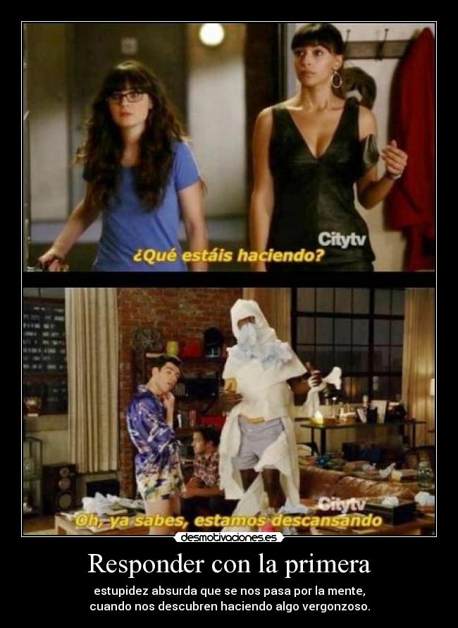 Responder con la primera - estupidez absurda que se nos pasa por la mente,
cuando nos descubren haciendo algo vergonzoso.