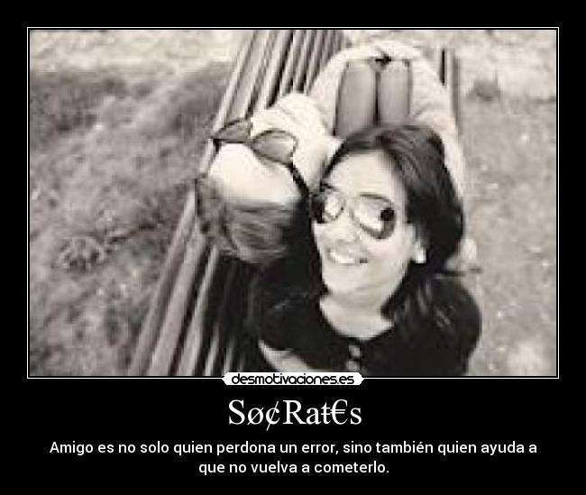 Sø¢Raŧ€s - Amigo es no solo quien perdona un error, sino también quien ayuda a
que no vuelva a cometerlo.