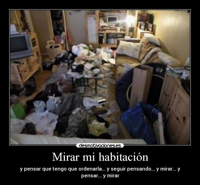 Mirar mi habitación - y pensar que tengo que ordenarla... y seguir pensando... y mirar... y pensar... y mirar