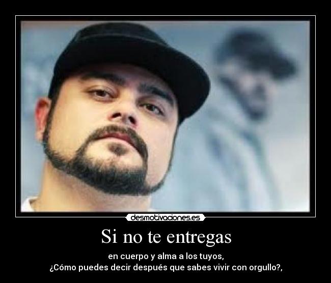 Si no te entregas - en cuerpo y alma a los tuyos,
¿Cómo puedes decir después que sabes vivir con orgullo?,