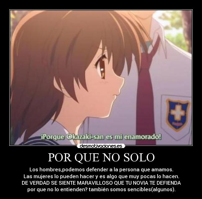 POR QUE NO SOLO - Los hombres,podemos defender a la persona que amamos.
Las mujeres lo pueden hacer y es algo que muy pocas lo hacen.
DE VERDAD SE SIENTE MARAVILLOSO QUE TU NOVIA TE DEFIENDA
por que no lo entienden? también somos sencibles(algunos).