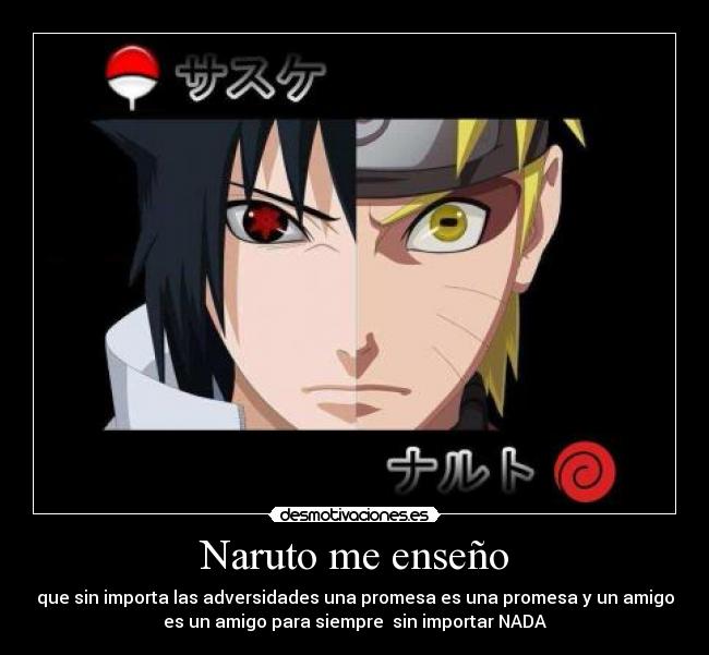 Naruto me enseño - que sin importa las adversidades una promesa es una promesa y un amigo
es un amigo para siempre  sin importar NADA