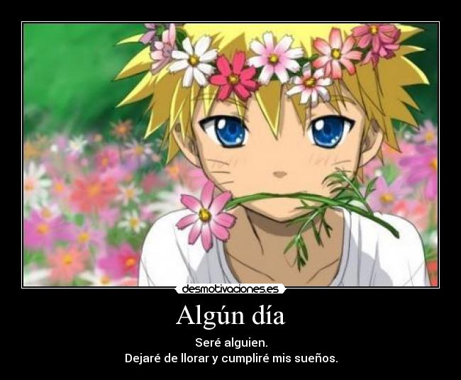 Algún día - Seré alguien.
Dejaré de llorar y cumpliré mis sueños.