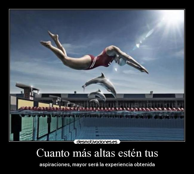 Cuanto más altas estén tus - aspiraciones, mayor será la experiencia obtenida