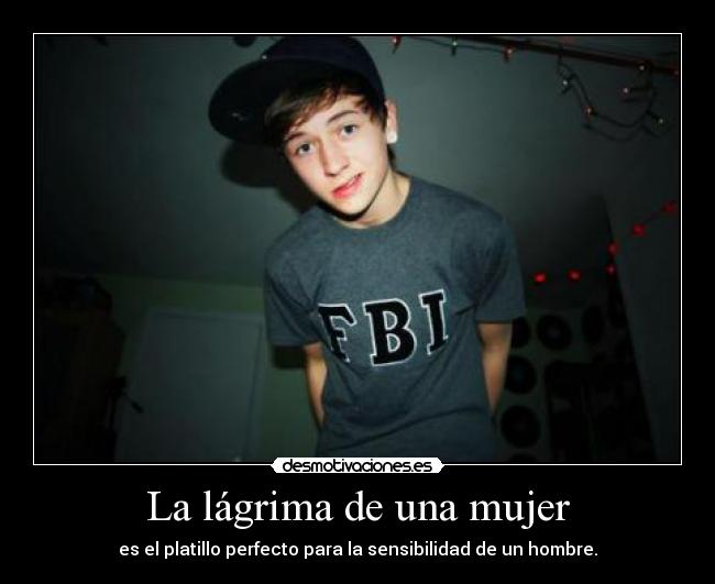 La lágrima de una mujer - es el platillo perfecto para la sensibilidad de un hombre.