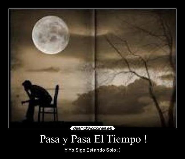 Pasa y Pasa El Tiempo ! - Y Yo Sigo Estando Solo :(