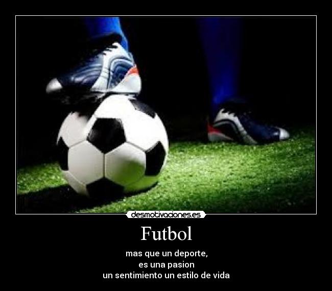 Futbol - mas que un deporte,
es una pasion
un sentimiento un estilo de vida