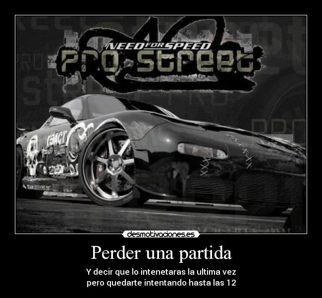 Perder una partida - Y decir que lo intenetaras la ultima vez
pero quedarte intentando hasta las 12