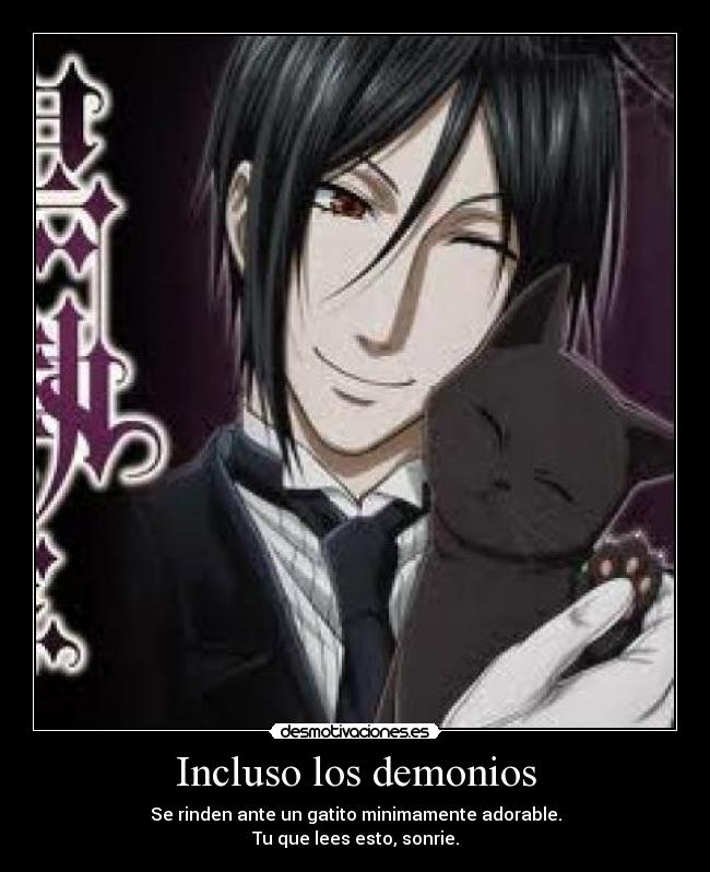 Incluso los demonios - Se rinden ante un gatito minimamente adorable.
Tu que lees esto, sonrie.