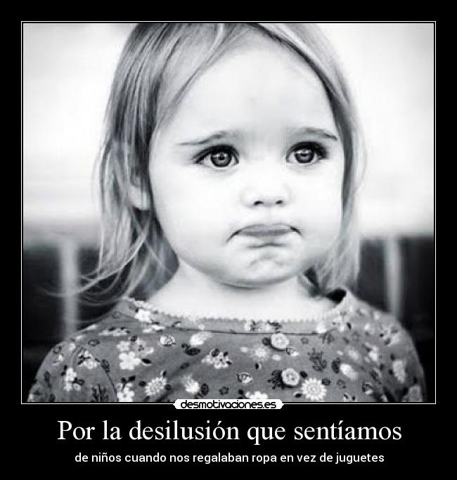 Por la desilusión que sentíamos - de niños cuando nos regalaban ropa en vez de juguetes