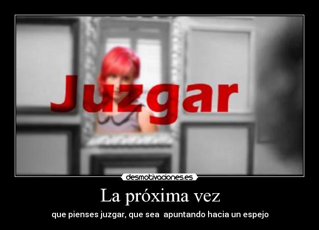 La próxima vez - que pienses juzgar, que sea apuntando hacia un espejo