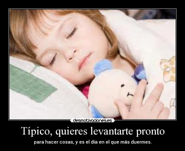 Típico, quieres levantarte pronto - para hacer cosas, y es el día en el que más duermes.