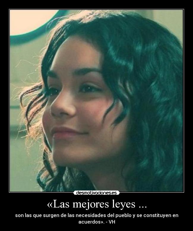 «Las mejores leyes ... - son las que surgen de las necesidades del pueblo y se constituyen en acuerdos». - VH
