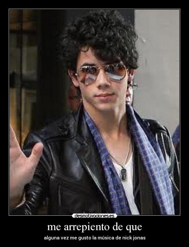 me arrepiento de que - alguna vez me gusto la música de nick jonas