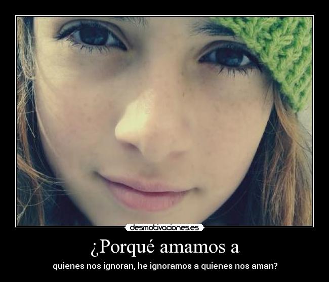 ¿Porqué amamos a - quienes nos ignoran, he ignoramos a quienes nos aman?