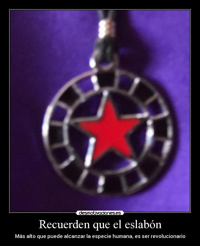 Recuerden que el eslabón - Más alto que puede alcanzar la especie humana, es ser revolucionario