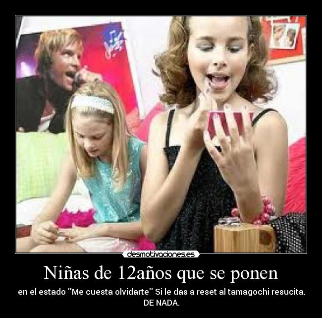 Niñas de 12años que se ponen - en el estado Me cuesta olvidarte Si le das a reset al tamagochi resucita.
DE NADA.