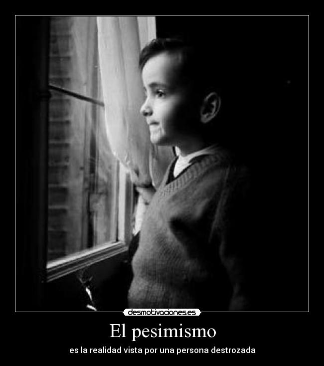 El pesimismo - es la realidad vista por una persona destrozada