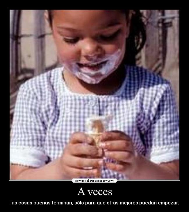 A veces - las cosas buenas terminan, sólo para que otras mejores puedan empezar.