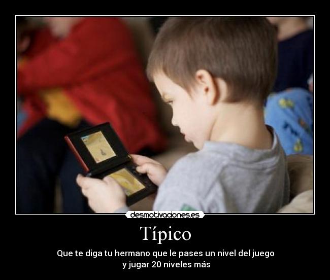 Típico - Que te diga tu hermano que le pases un nivel del juego
 y jugar 20 niveles más