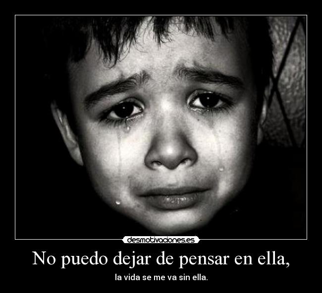 No puedo dejar de pensar en ella, - la vida se me va sin ella.