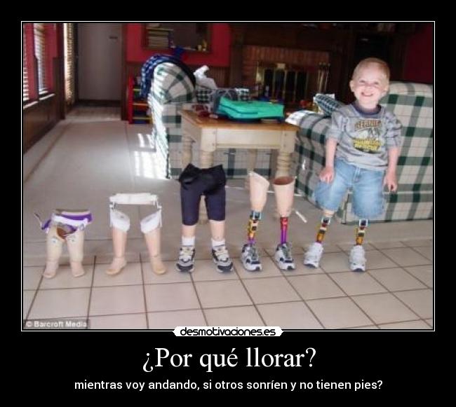 ¿Por qué llorar? - mientras voy andando, si otros sonríen y no tienen pies?