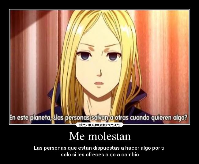 Me molestan - Las personas que estan dispuestas a hacer algo por ti
solo si les ofreces algo a cambio