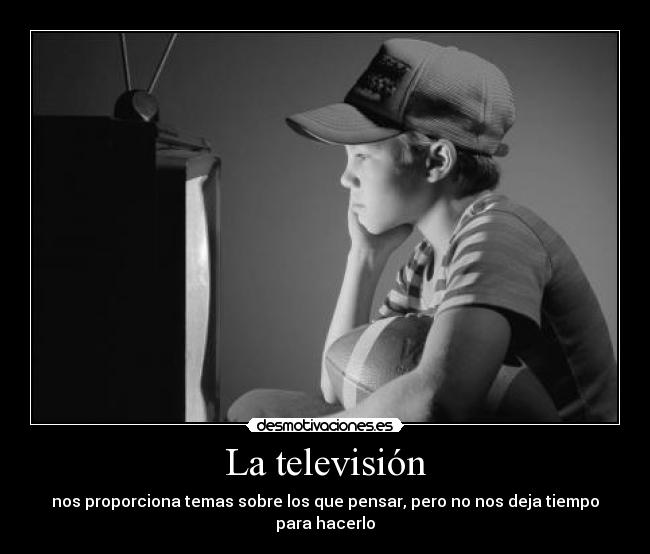 La televisión - nos proporciona temas sobre los que pensar, pero no nos deja tiempo para hacerlo