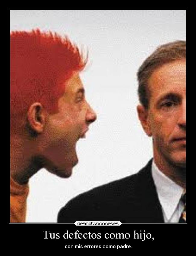 Tus defectos como hijo, - son mis errores como padre.