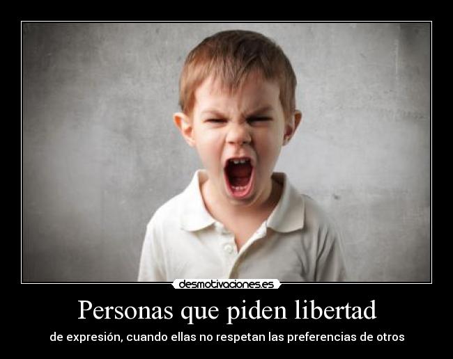 Personas que piden libertad - de expresión, cuando ellas no respetan las preferencias de otros