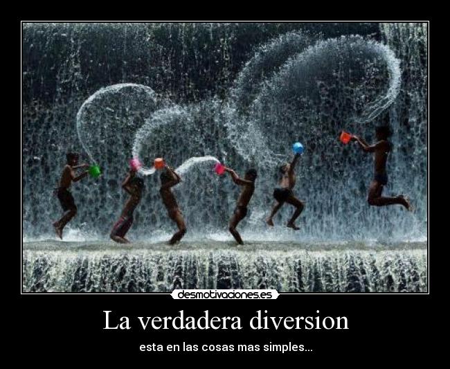 La verdadera diversion - esta en las cosas mas simples...