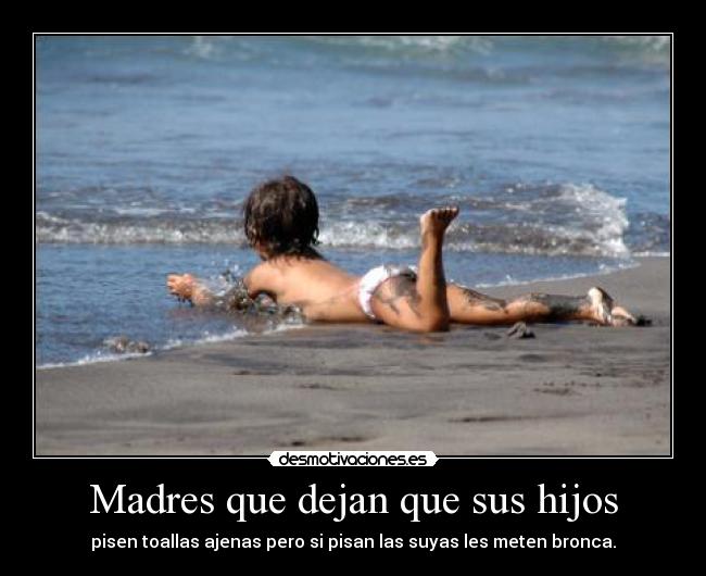 Madres que dejan que sus hijos - pisen toallas ajenas pero si pisan las suyas les meten bronca.