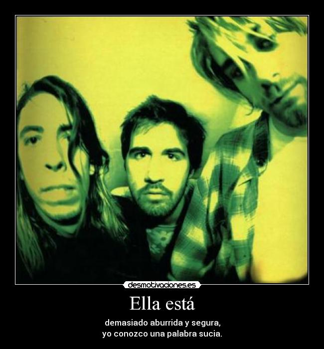 Ella está - demasiado aburrida y segura,
yo conozco una palabra sucia.