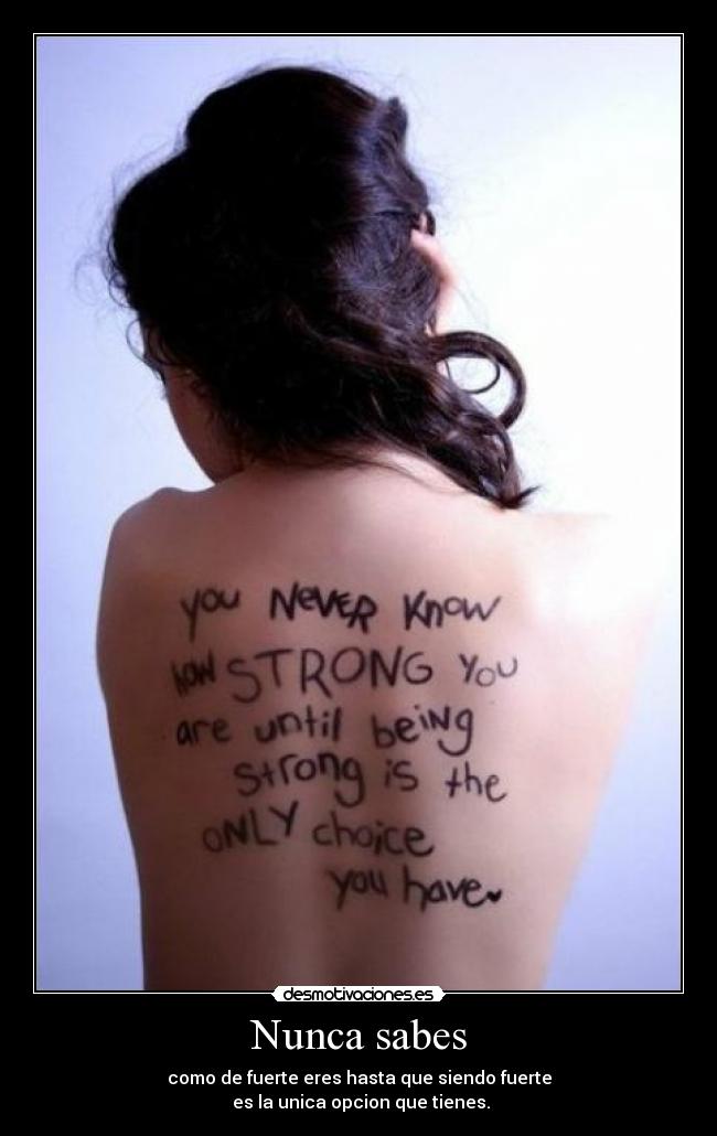 Nunca sabes - como de fuerte eres hasta que siendo fuerte
es la unica opcion que tienes.