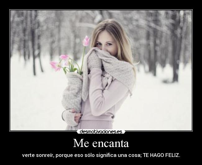 Me encanta - verte sonreír, porque eso sólo significa una cosa; TE HAGO FELIZ.