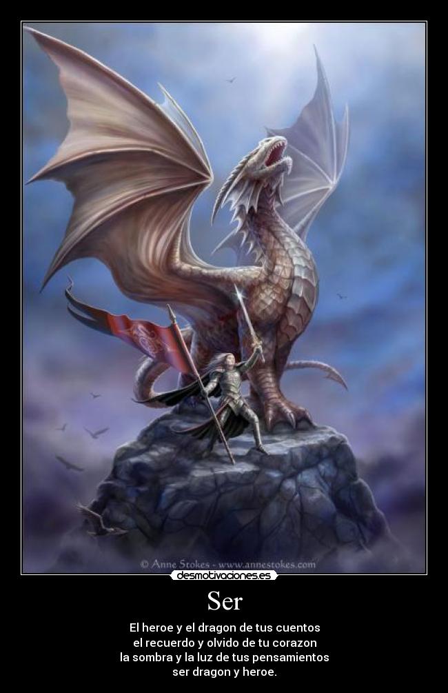 Ser - El heroe y el dragon de tus cuentos
el recuerdo y olvido de tu corazon
la sombra y la luz de tus pensamientos
ser dragon y heroe.