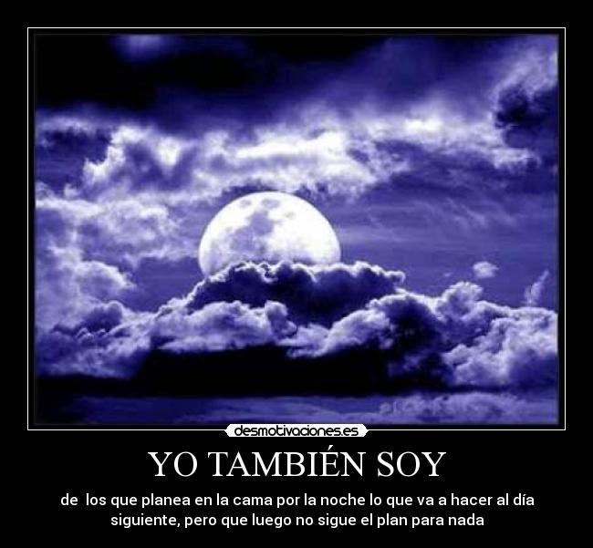 YO TAMBIÉN SOY - de los que planea en la cama por la noche lo que va a hacer al día
siguiente, pero que luego no sigue el plan para nada