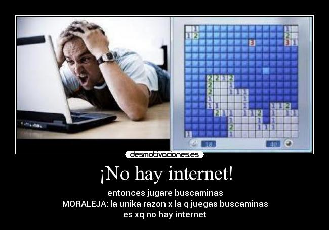 ¡No hay internet! - entonces jugare buscaminas
MORALEJA: la unika razon x la q juegas buscaminas
es xq no hay internet