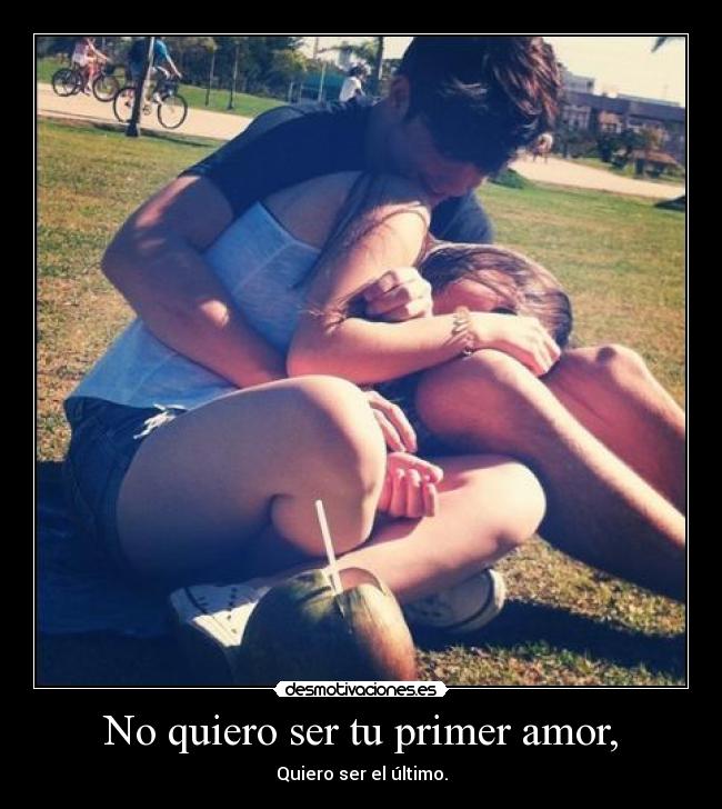 No quiero ser tu primer amor, - 